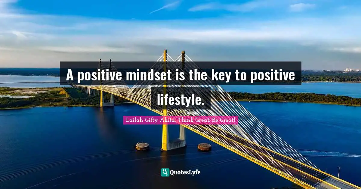 A positive mindset is the key to positive lifestyle.