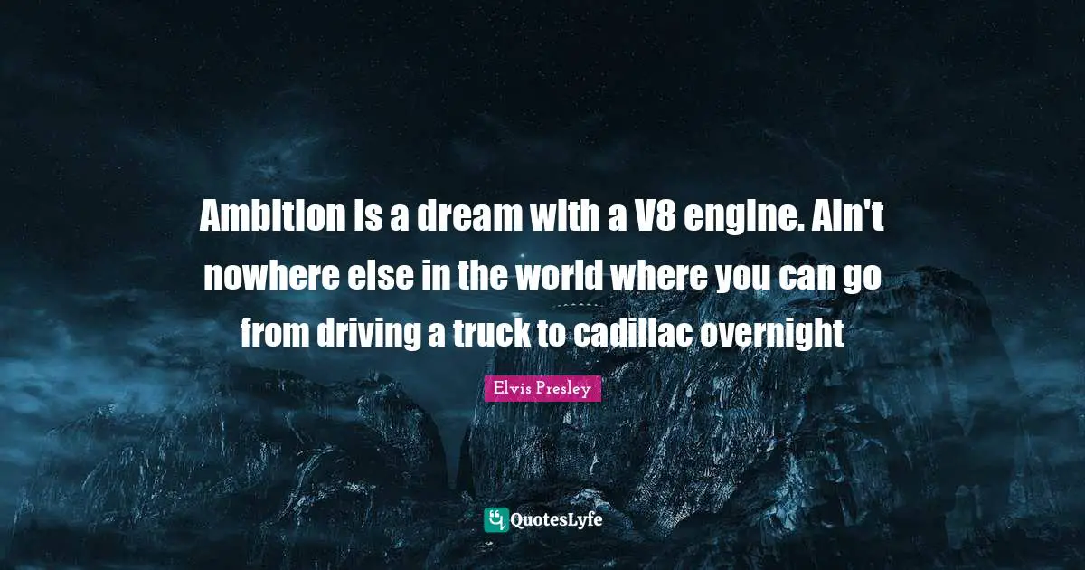 Ambition is a dream with a V8 engine. Ain't nowhere else in the world where you can go from driving a truck to cadillac overnight