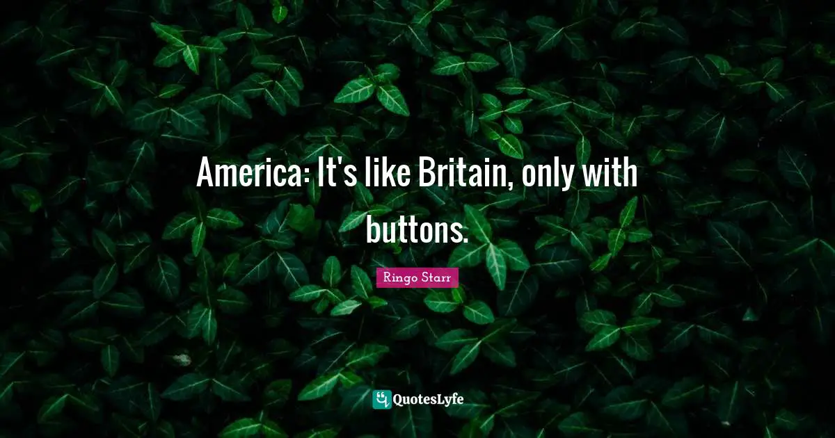 Ringo Starr Quotes: "America: It's like Britain, only with buttons."