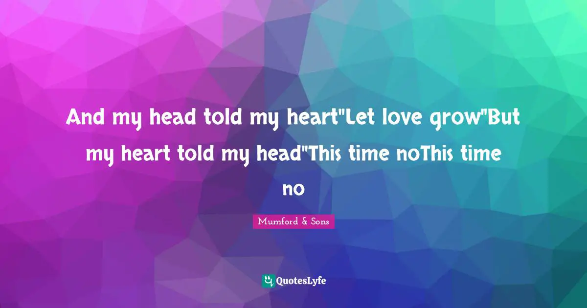 And my head told my heart"Let love grow"But my heart told my head"This time noThis time no