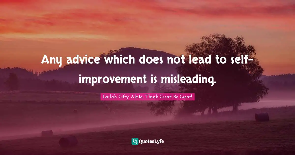 Any advice which does not lead to self-improvement is misleading.