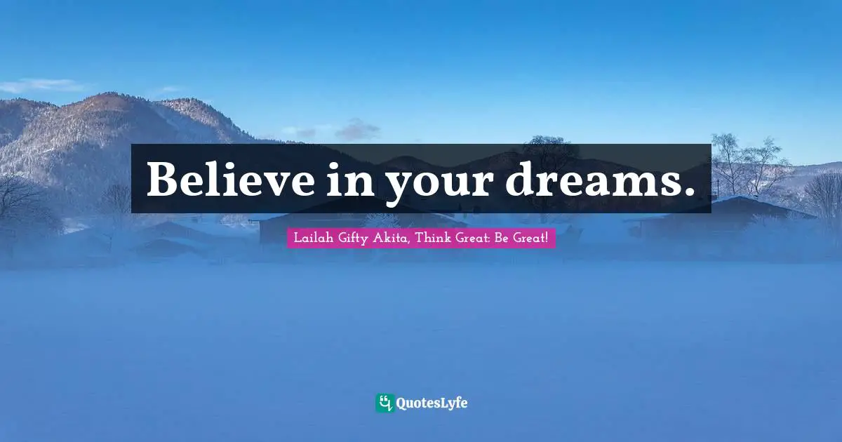 Believe in your dreams.