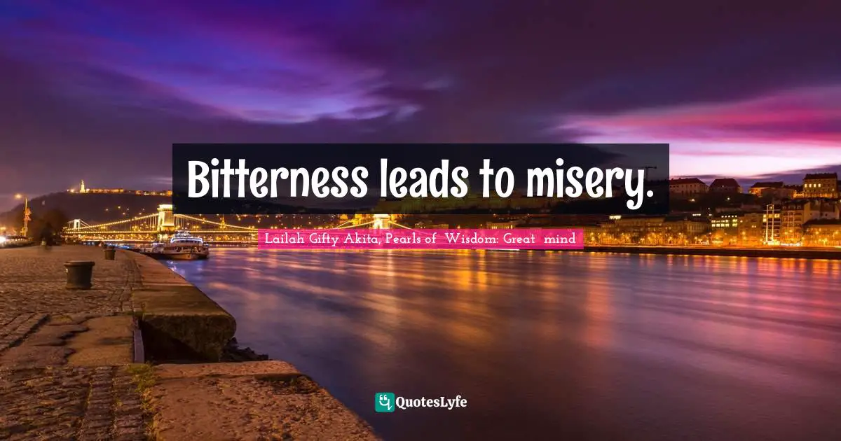 Bitterness leads to misery.