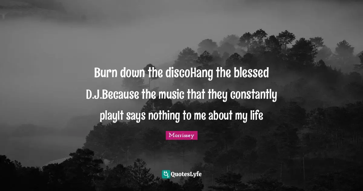 Burn down the discoHang the blessed D.J.Because the music that they constantly playIt says nothing to me about my life