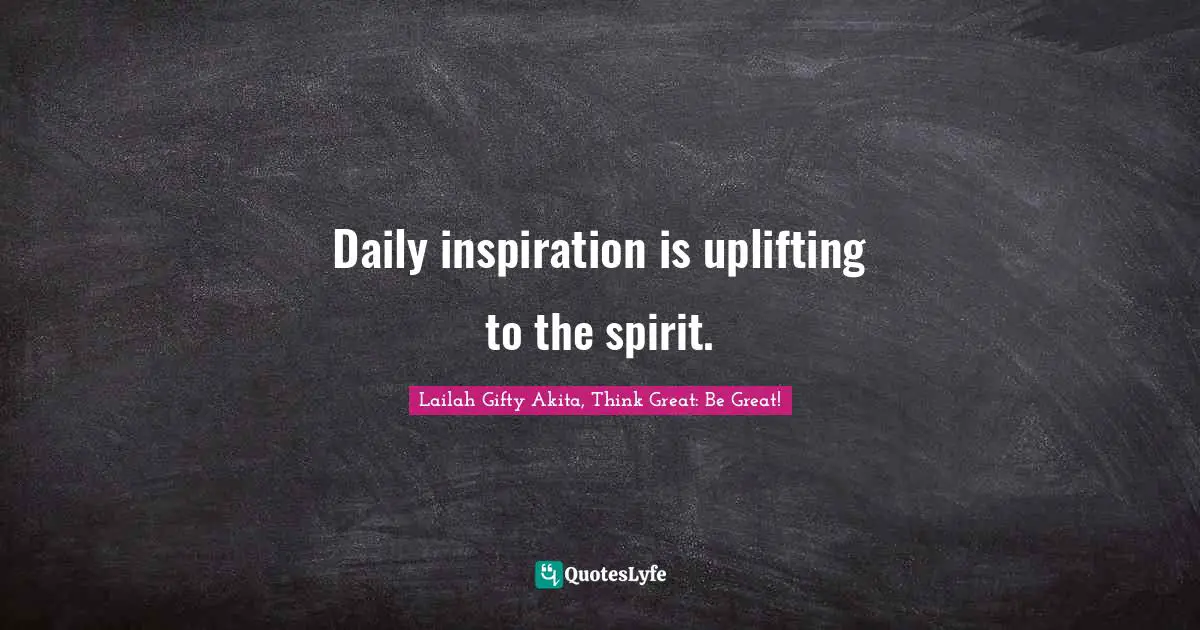 Daily inspiration is uplifting to the spirit.