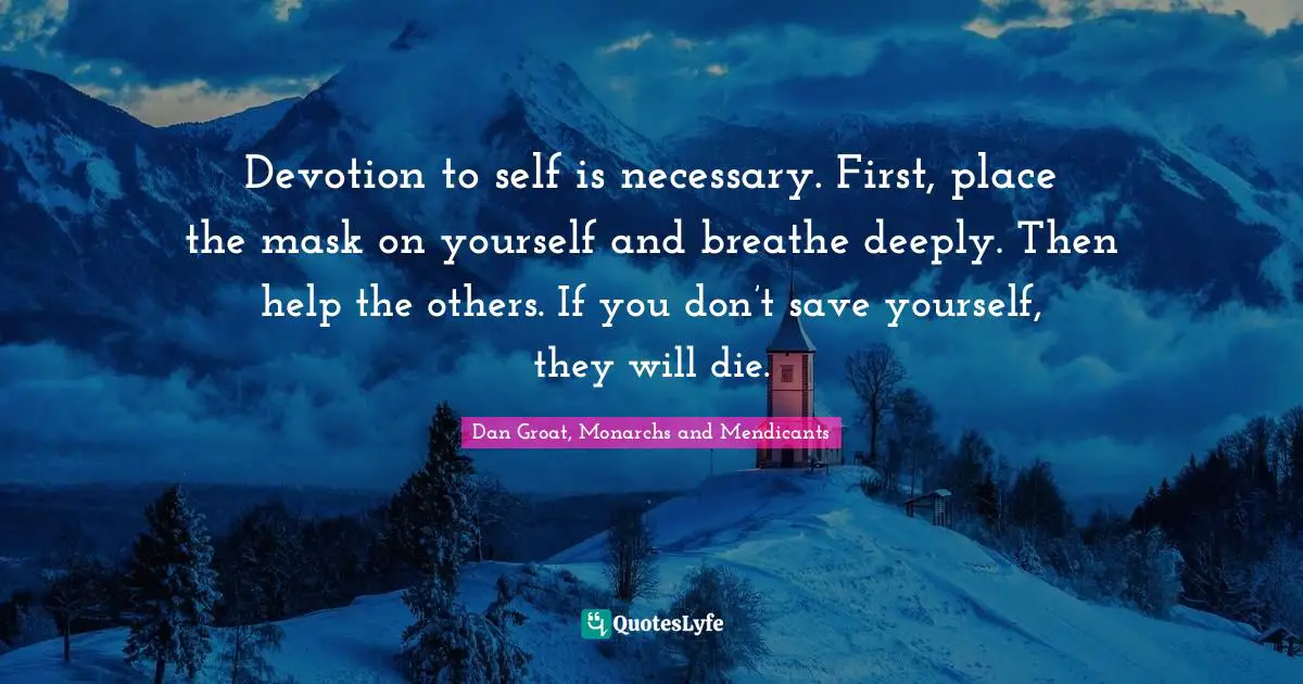 Dan Groat, Monarchs And Mendicants Quotes: "Devotion to self is necessary. First, place the mask on yourself and breathe deeply. Then help the others. If you don’t save yourself, they will die."