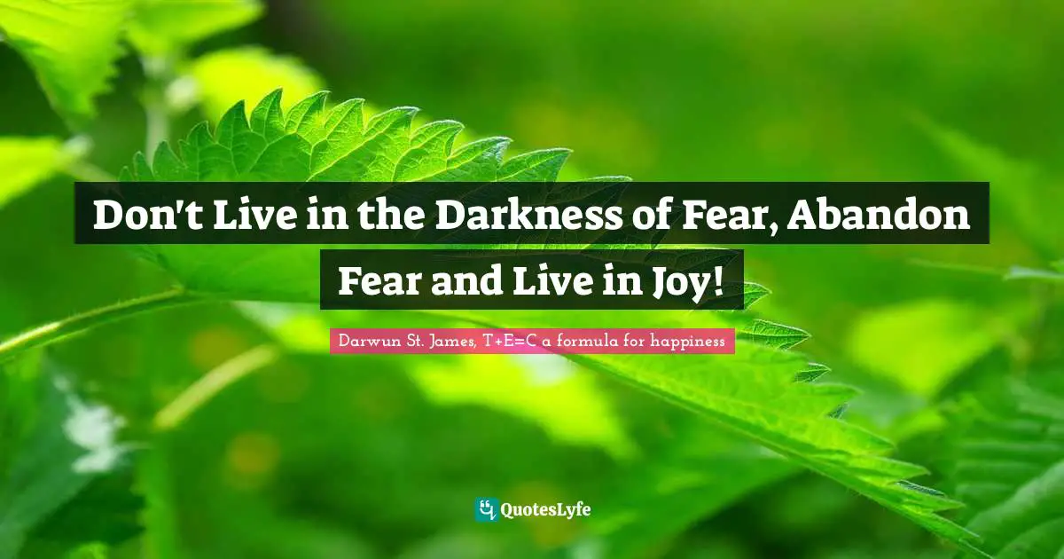 Don't Live in the Darkness of Fear, Abandon Fear and Live in Joy!