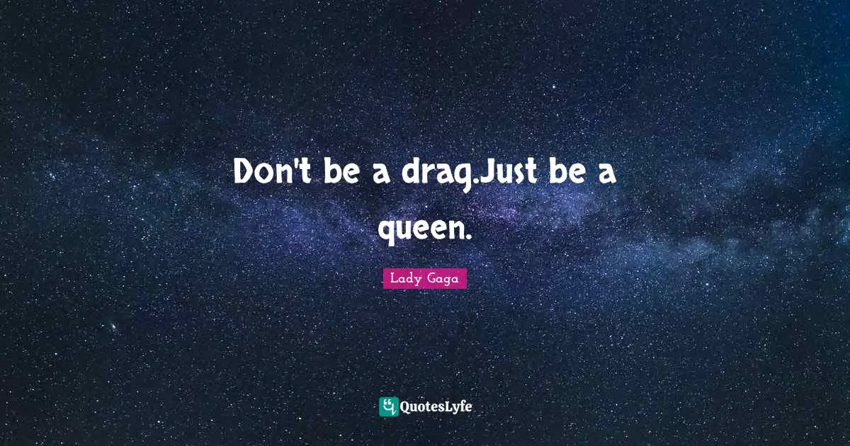 Don't be a drag.Just be a queen.