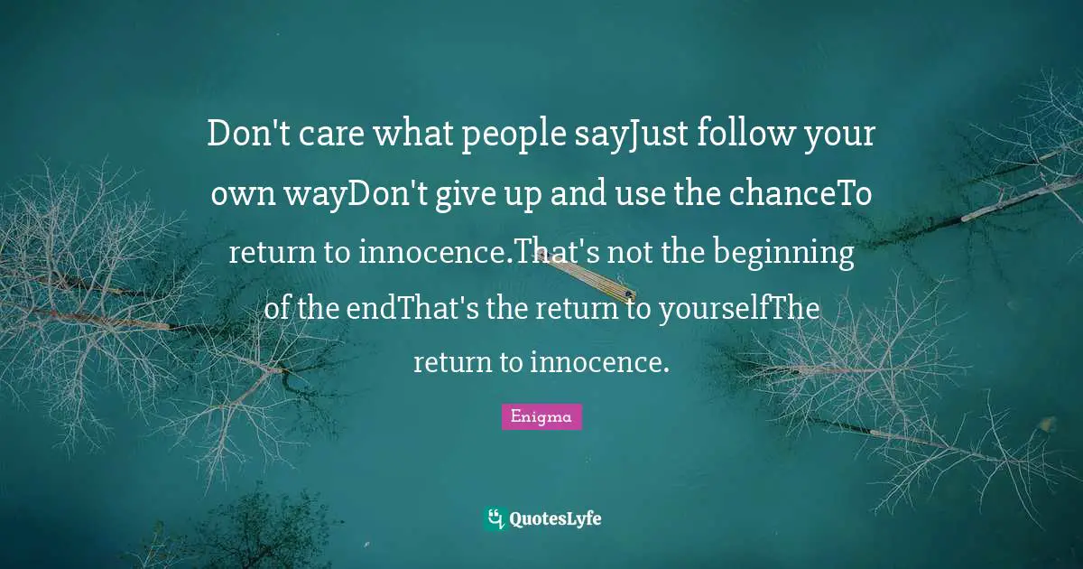 Don't care what people sayJust follow your own wayDon't give up and use the chanceTo return to innocence.That's not the beginning of the endThat's the return to yourselfThe return to innocence.