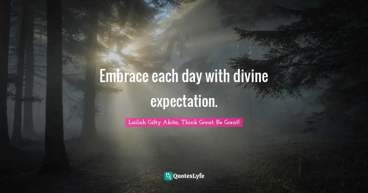 Embrace each day with divine expectation.