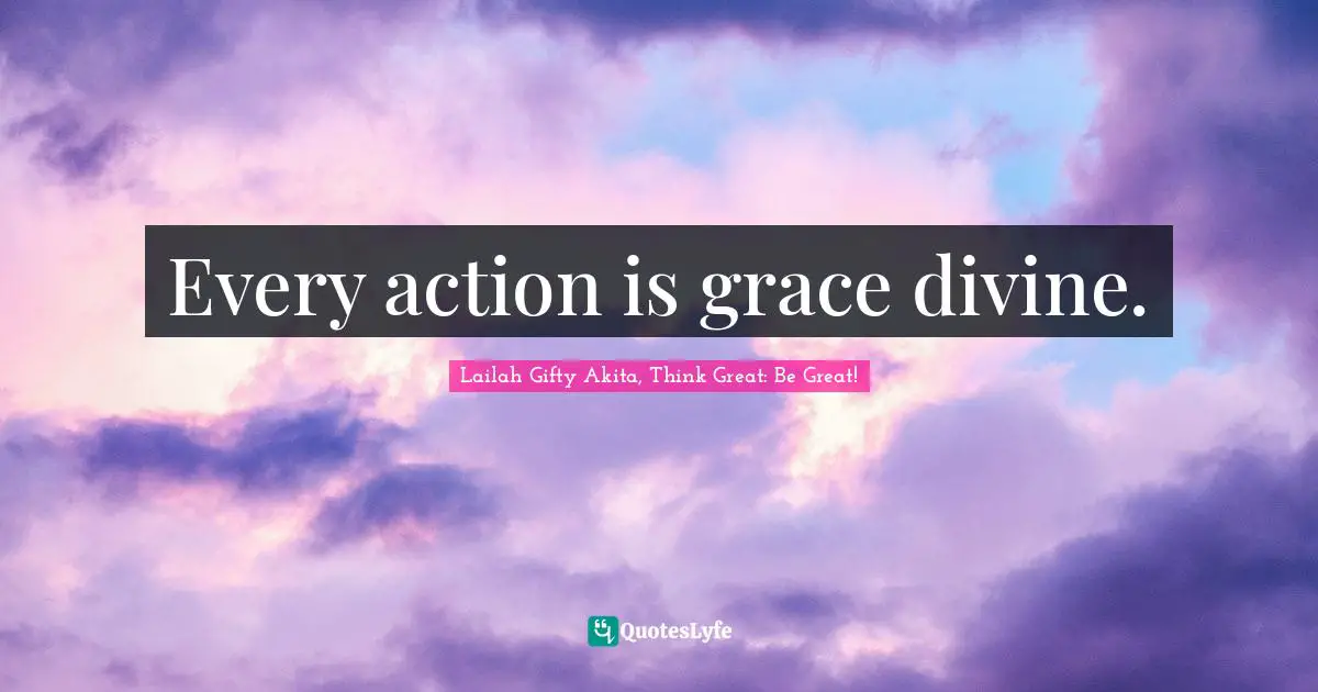 Every action is grace divine.