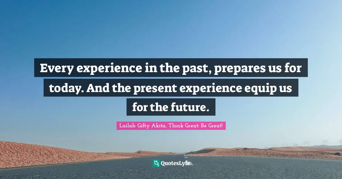 Dont Quit Quotes: "Every experience in the past, prepares us for today. And the present experience equip us for the future."