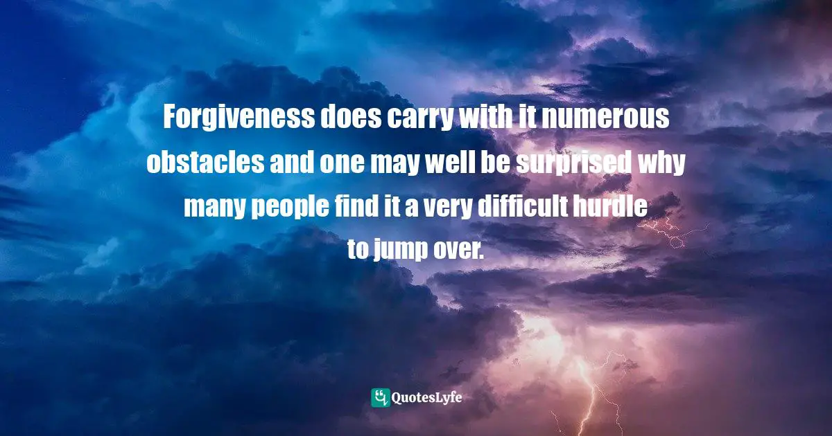 Stephen Richards, The Pain You Feel Today Is The Strength You Feel Tomorrow Quotes: Forgiveness does carry with it numerous obstacles and one may well be surprised why many people find it a very difficult hurdle to jump over.