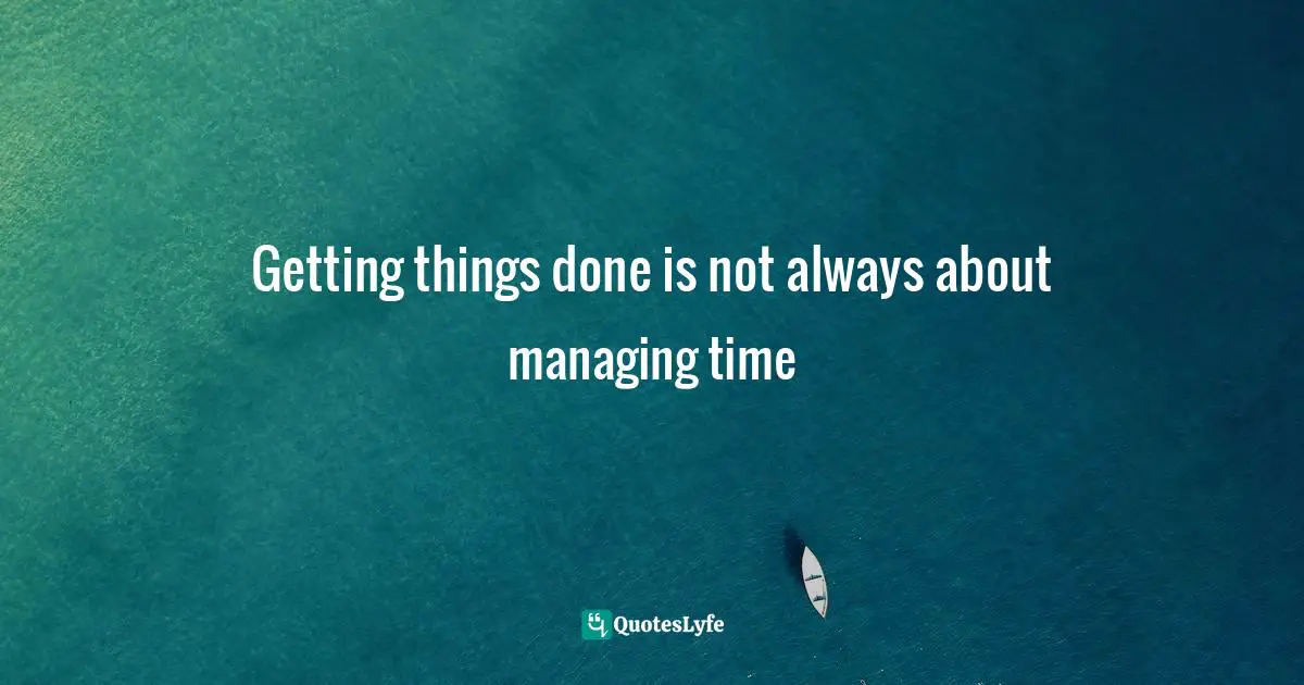 It is about finding that magical time of the day when you work at your best level Quotes: Getting things done is not always about managing time