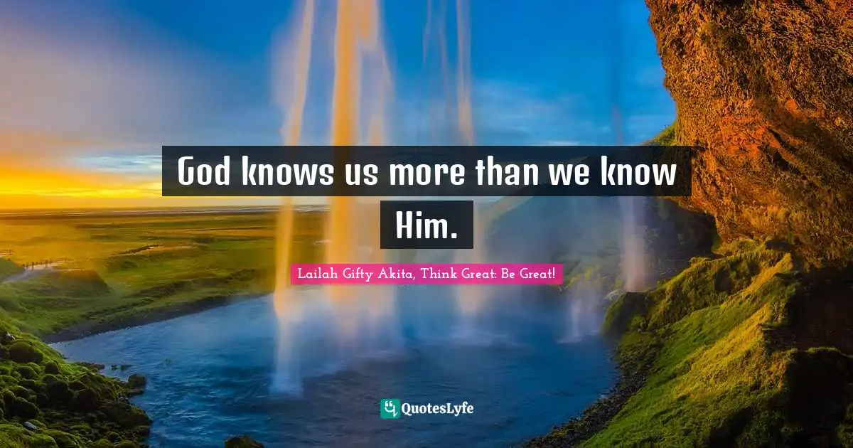 God knows us more than we know Him.