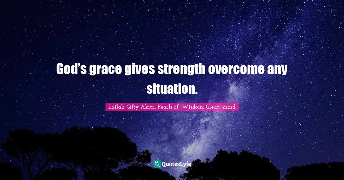 God’s grace gives strength overcome any situation.
