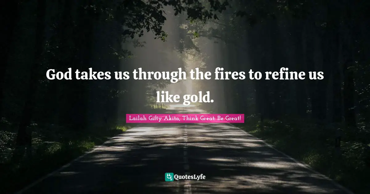 God takes us through the fires to refine us like gold.