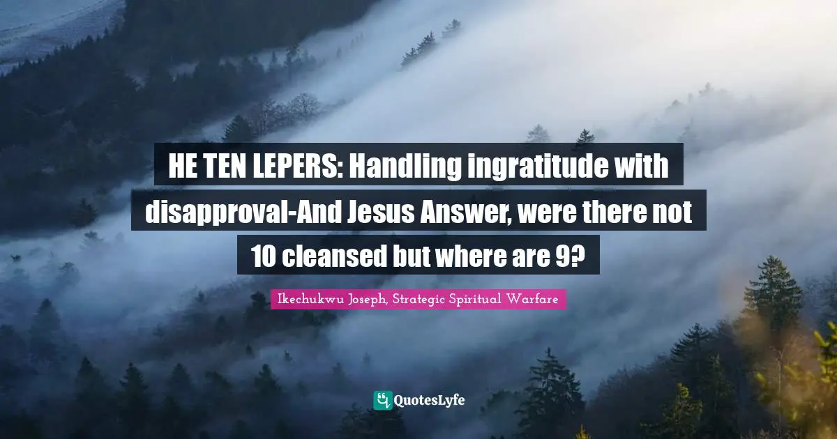 HE TEN LEPERS: Handling ingratitude with disapproval-And Jesus Answer, were there not 10 cleansed but where are 9?