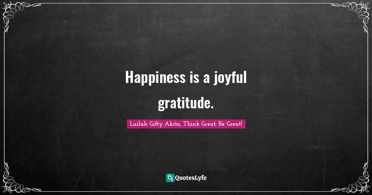Happiness is a joyful gratitude.