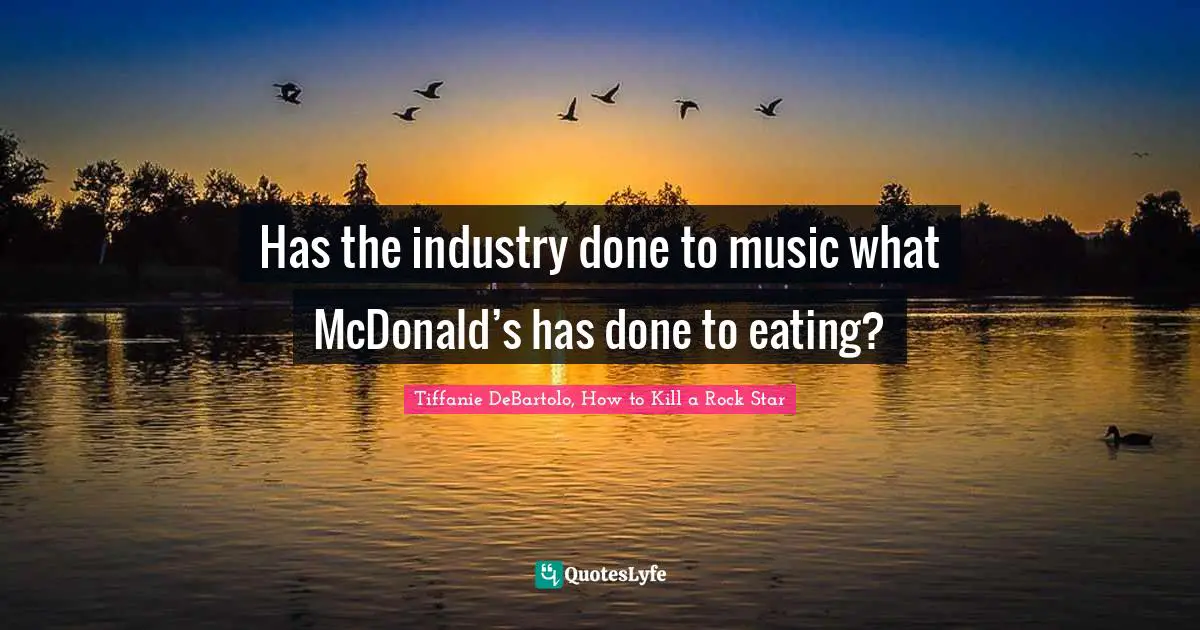 Tiffanie DeBartolo Quotes: "Has the industry done to music what McDonald’s has done to eating?"