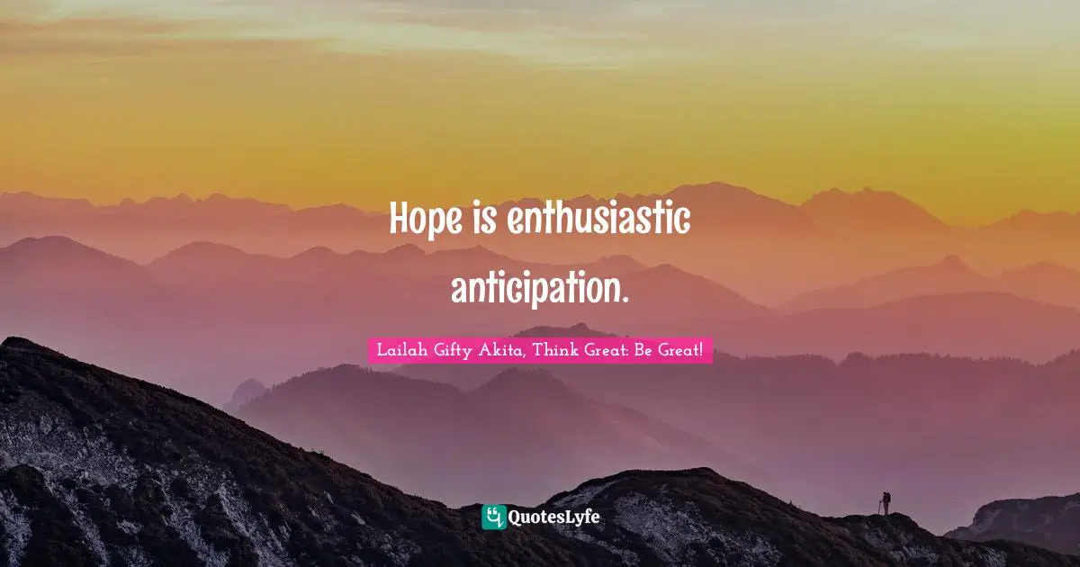 Hope is enthusiastic anticipation.
