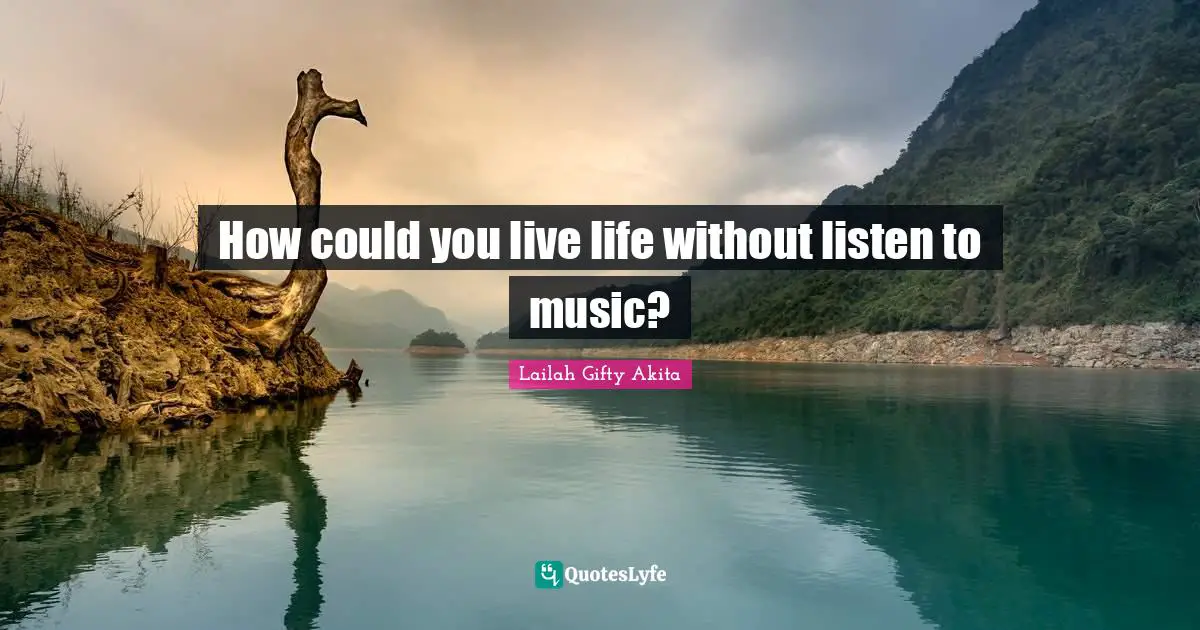 How could you live life without listen to music?