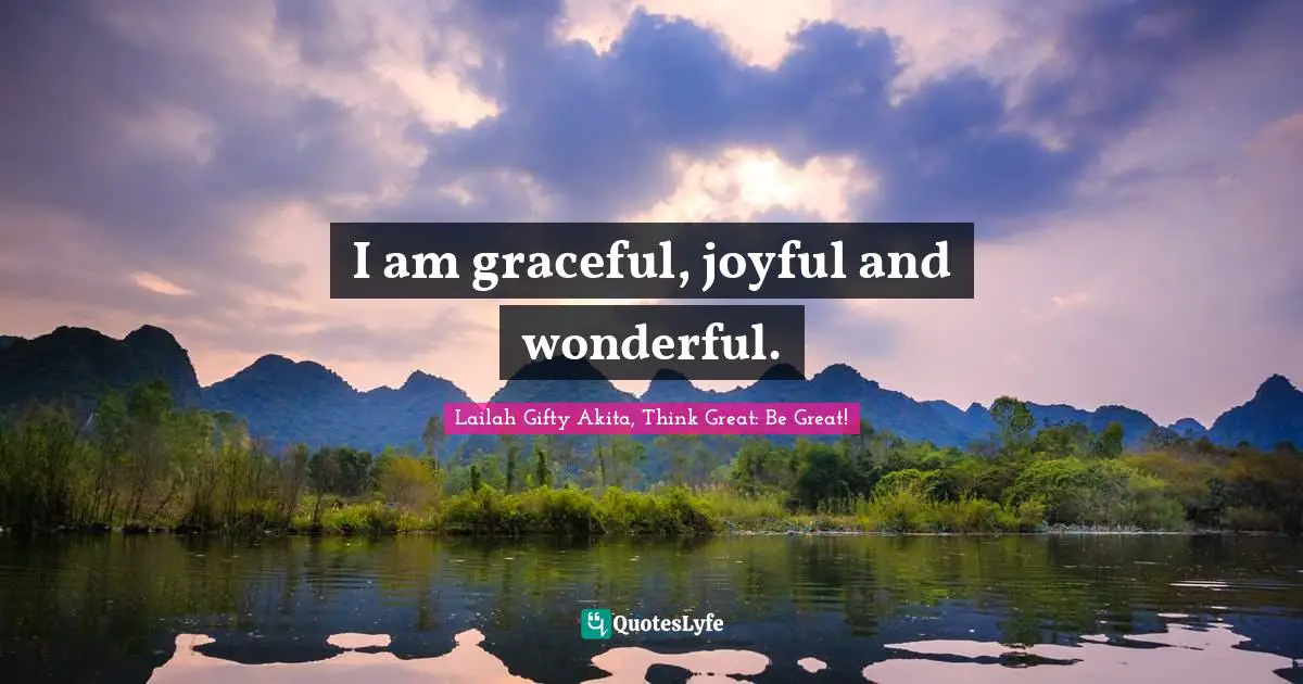 I am graceful, joyful and wonderful.