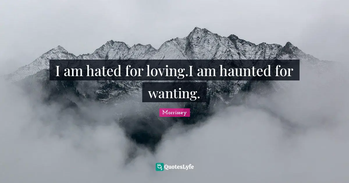 I am hated for loving.I am haunted for wanting.