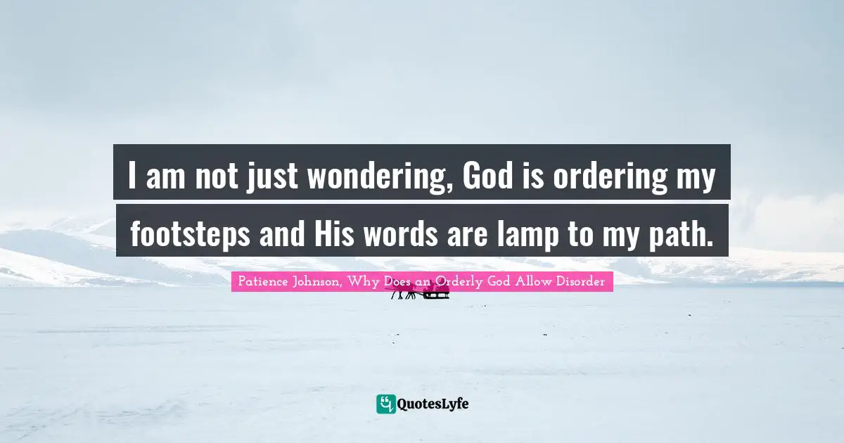 I am not just wondering, God is ordering my footsteps and His words are lamp to my path.
