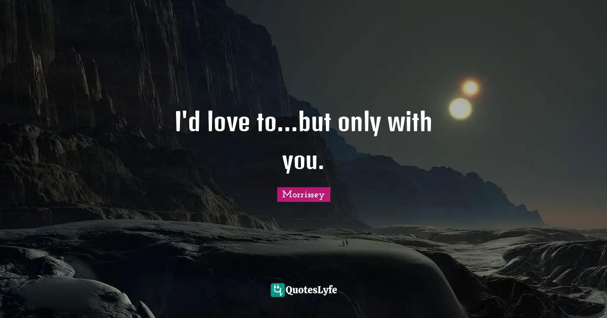 I'd love to...but only with you.