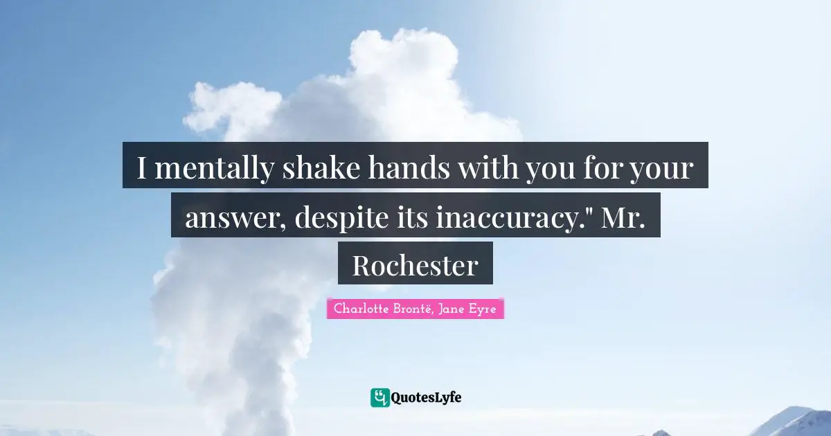I mentally shake hands with you for your answer, despite its inaccuracy." Mr. Rochester