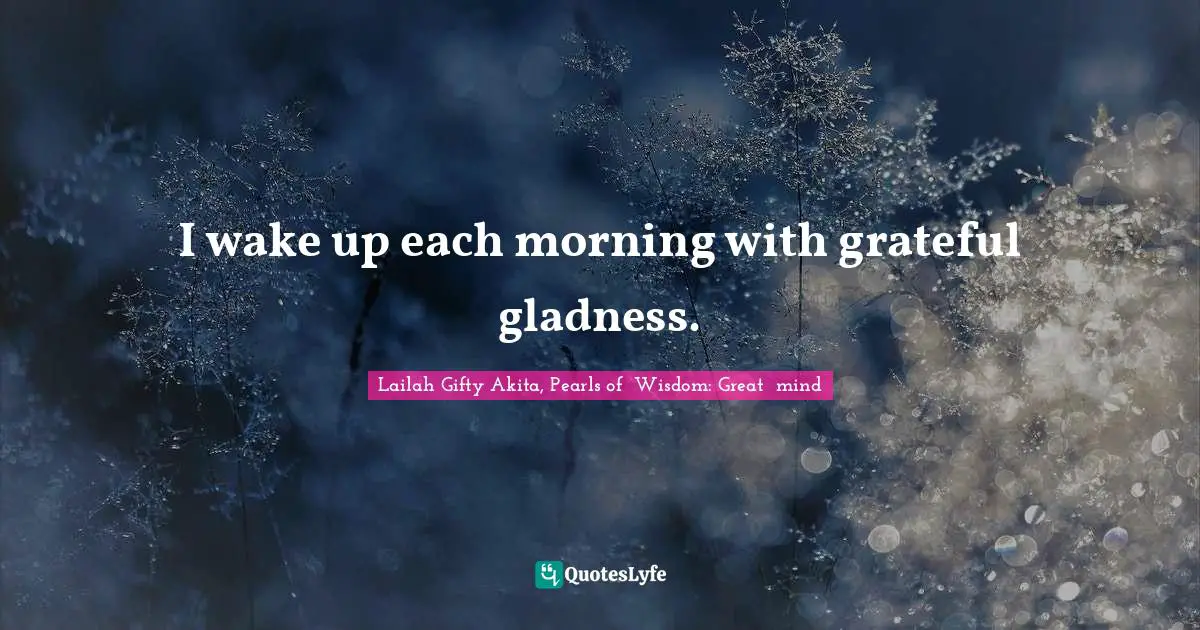 Daily Experience Quotes: "I wake up each morning with grateful gladness."