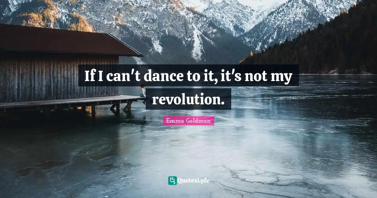 If I can't dance to it, it's not my revolution.