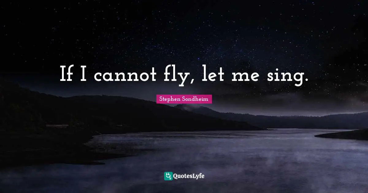 If I cannot fly, let me sing.