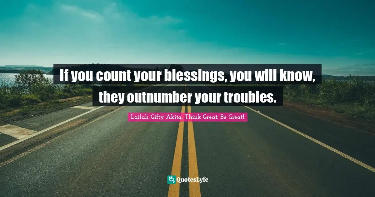 If you count your blessings, you will know, they outnumber your troubles.