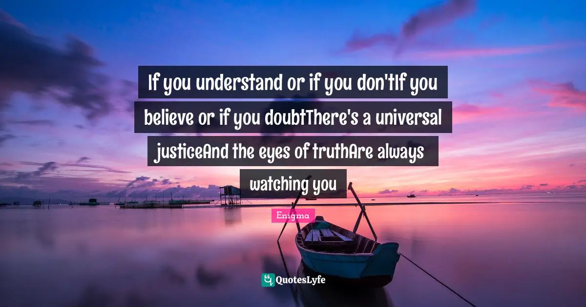 If you understand or if you don'tIf you believe or if you doubtThere's a universal justiceAnd the eyes of truthAre always watching you
