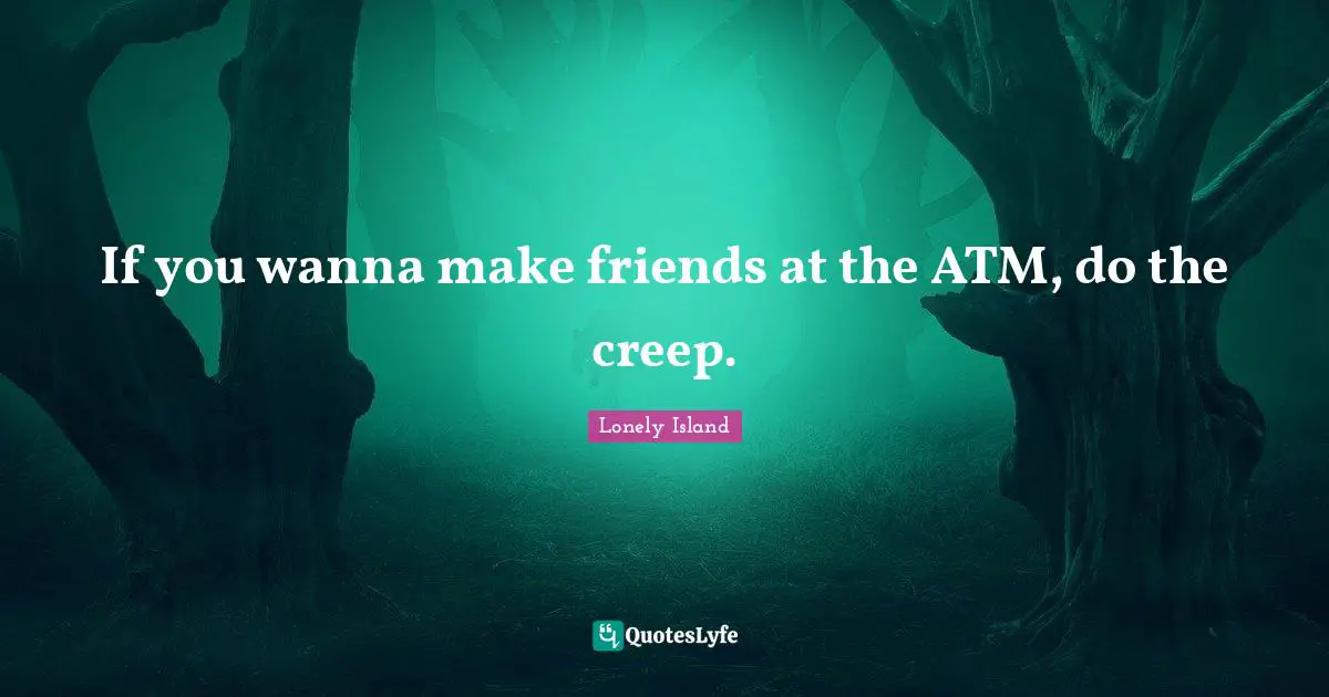 If you wanna make friends at the ATM, do the creep.