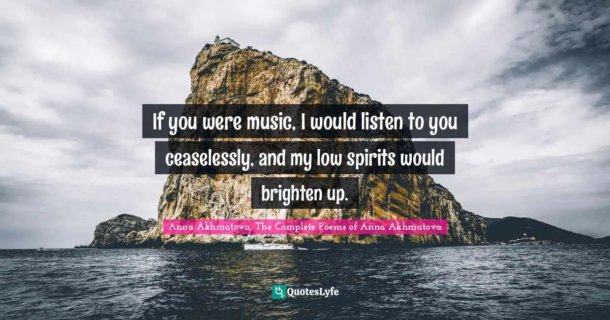 If you were music, I would listen to you ceaselessly, and my low spirits would brighten up.