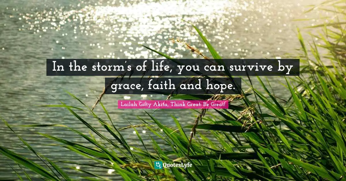 In the storm’s of life, you can survive by grace, faith and hope.