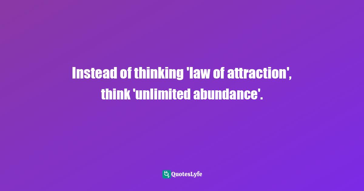 Stephen Richards, Six Figure Success: Time To Think Big - You Can Do It Quotes: Instead of thinking 'law of attraction', think 'unlimited abundance'.