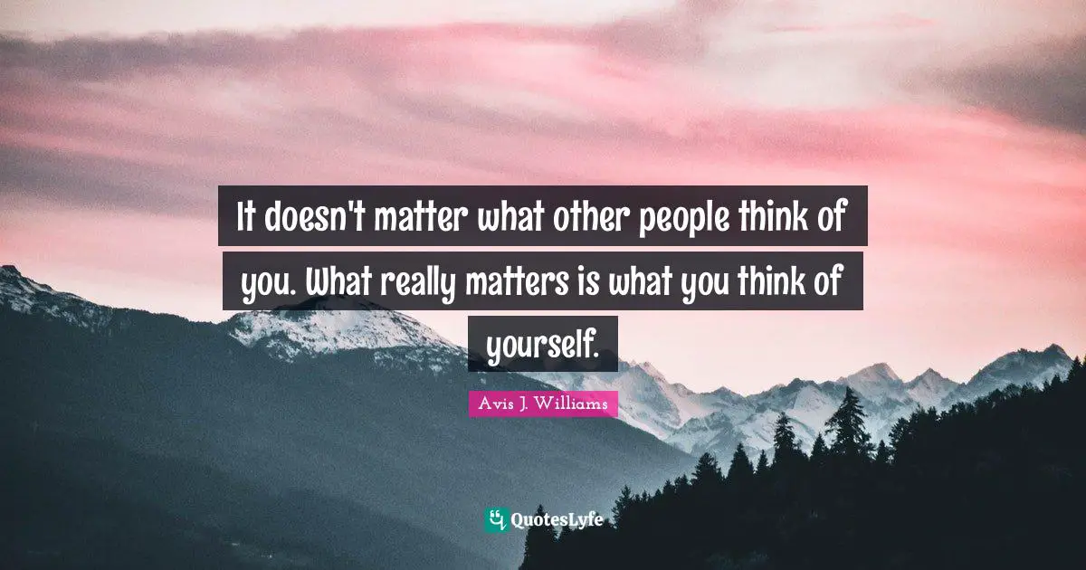 Avis J. Williams Quotes: It doesn't matter what other people think of you. What really matters is what you think of yourself.