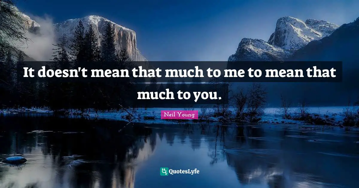 It doesn't mean that much to me to mean that much to you.