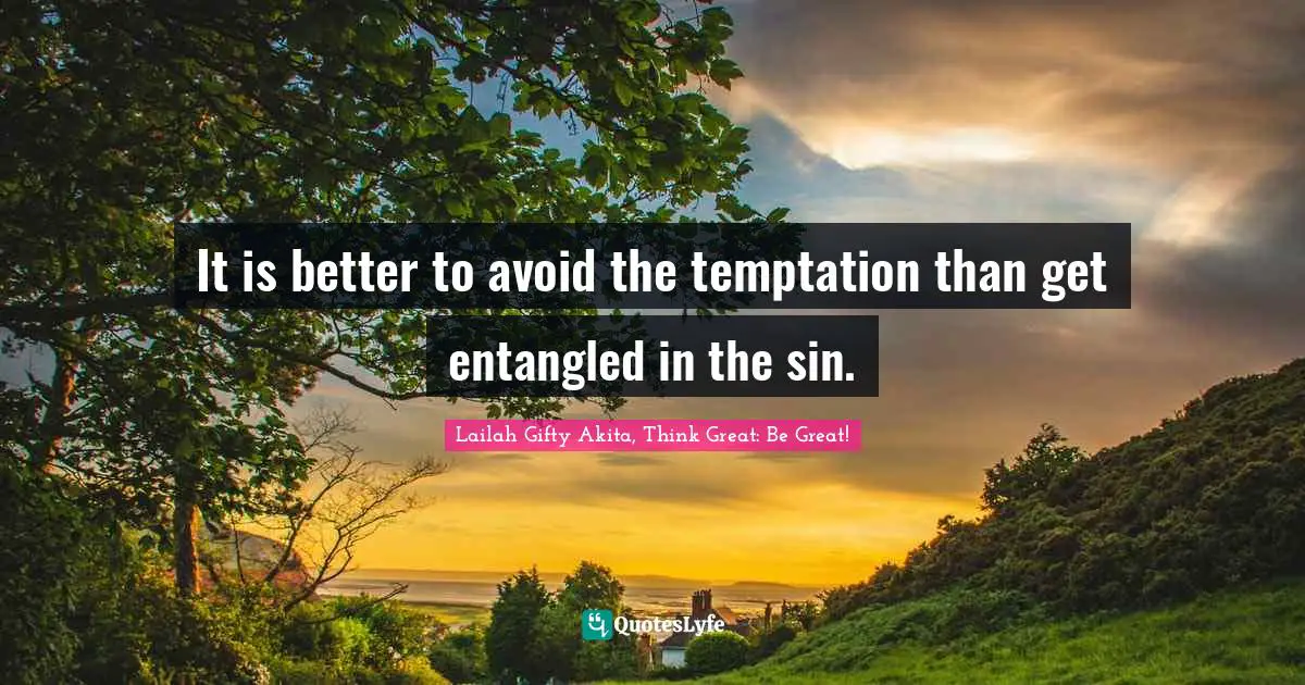 Lailah Gifty Akita, Think Great: Be Great! Quotes: It is better to avoid the temptation than get entangled in the sin.