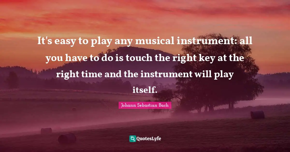 It's easy to play any musical instrument: all you have to do is touch the right key at the right time and the instrument will play itself.
