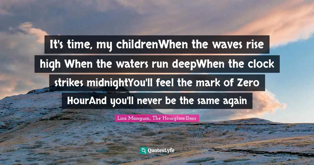 It's time, my childrenWhen the waves rise high When the waters run deepWhen the clock strikes midnightYou'll feel the mark of Zero HourAnd you'll never be the same again