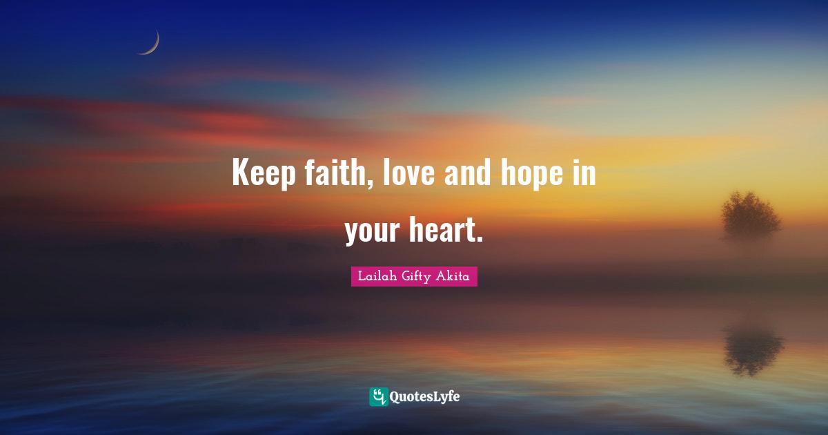 Keep faith, love and hope in your heart.