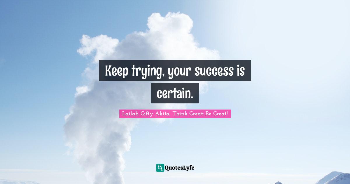 Keep trying, your success is certain.