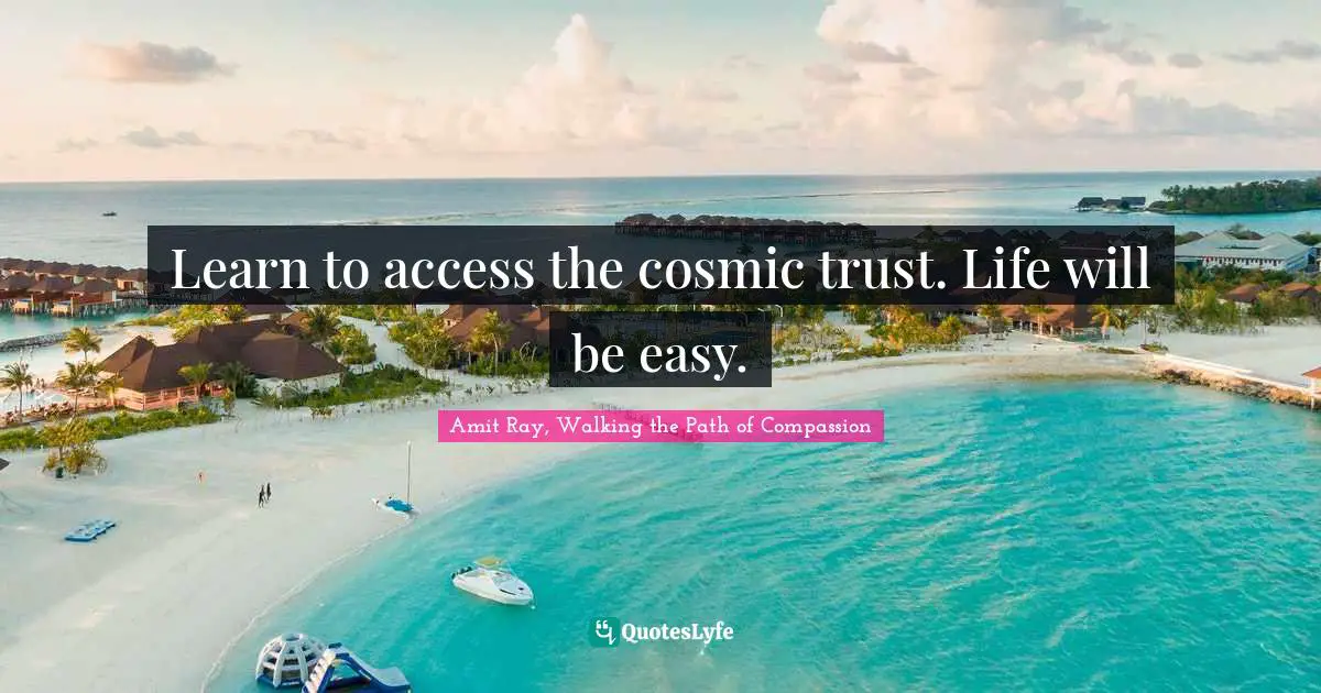 Amit Ray, Walking the Path of Compassion Quotes: Learn to access the cosmic trust. Life will be easy.