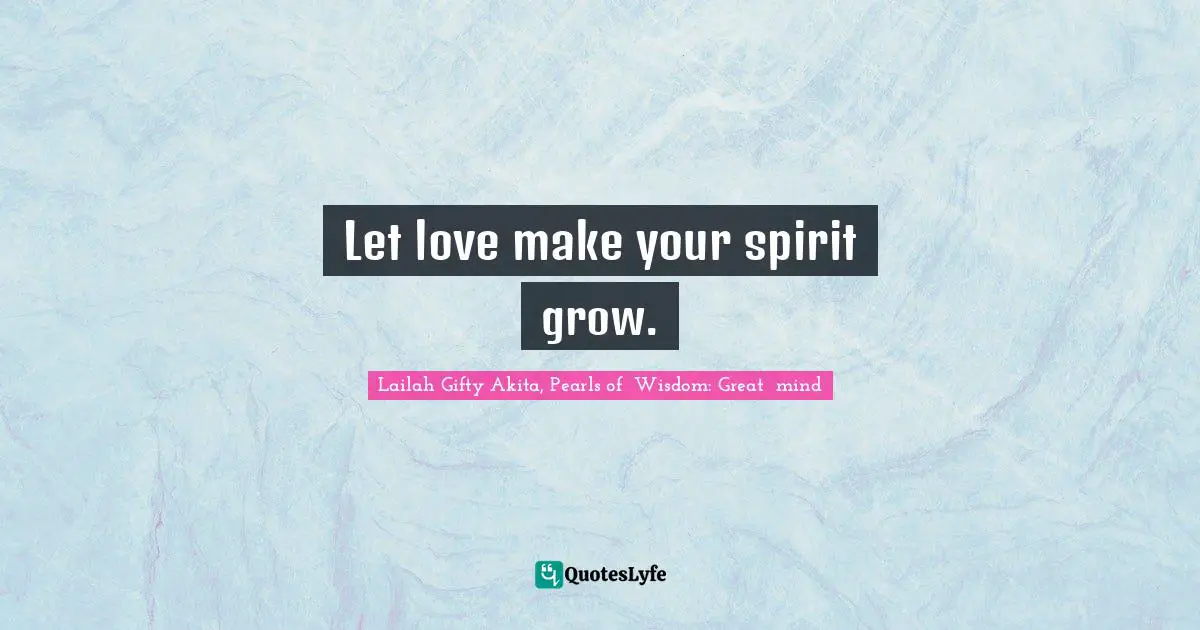 Let love make your spirit grow.