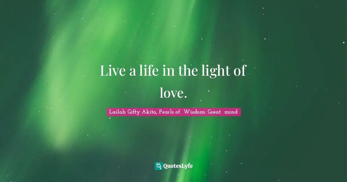 Live a life in the light of love.